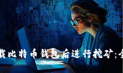 如何在下载比特币钱包后进行挖矿：全方位指南