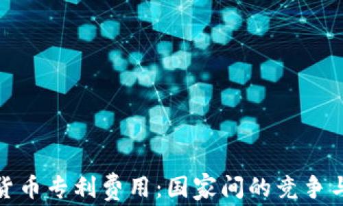 
数字货币专利费用：国家间的竞争与合作