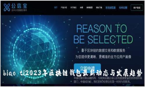 biao ti2023年区块链钱包最新动态与发展趋势