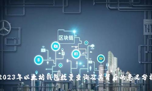 2023年以太坊钱包数量查询及其背后的意义分析