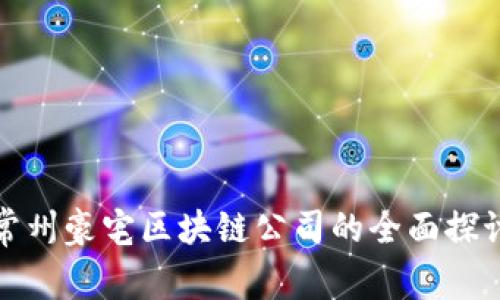 常州豪宅区块链公司的全面探讨
