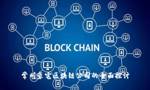 常州豪宅区块链公司的全面探讨