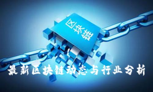 最新区块链动态与行业分析