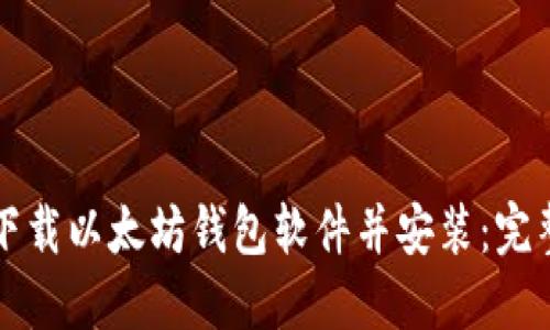 怎样下载以太坊钱包软件并安装：完整指南