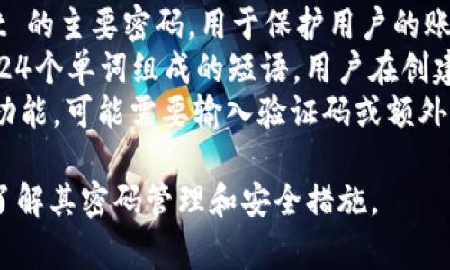 tpWallet 是一个加密货币钱包，通常用于管理和存储数字资产。关于密码，通常涉及以下几个方面：

1. **主密码（或主密钥）**：这是用户登陆 tpWallet 的主要密码，用于保护用户的账号和凭证。
2. **助记词（Seed Phrase）**：这是一个由12个或24个单词组成的短语，用户在创建钱包时生成。助记词可以用来恢复钱包并重置密码。
3. **二次验证密码**：有些钱包还会使用二步验证功能，可能需要输入验证码或额外的密码，以提高安全性。

在使用 tpWallet 之前，务必详细阅读官方文档以了解其密码管理和安全措施。