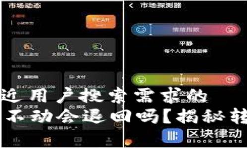 思考一个并且最接近用户搜索需求的  
tpWallet转币打包不动会退回吗？揭秘转账失败的处理方式