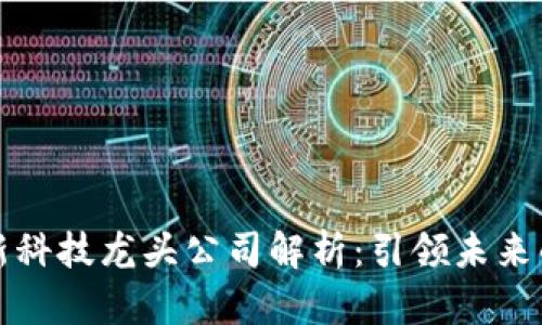 区块链最新科技龙头公司解析：引领未来的数字经济