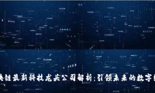 区块链最新科技龙头公司解析：引领未来的数字经济