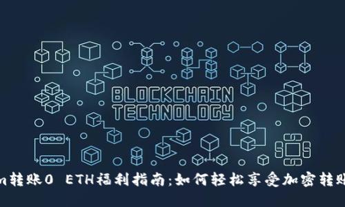 Tokenim转账0 ETH福利指南：如何轻松享受加密转账的优惠