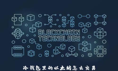 
冷钱包里的以太坊怎么交易