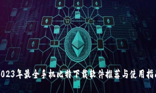 2023年最全手机比特下载软件推荐与使用指南