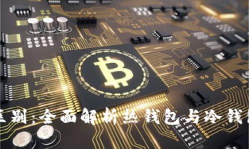 区块链钱包的区别：全面解析热钱包与冷钱包的优势与劣势