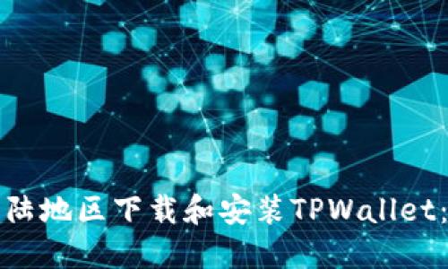 如何在大陆地区下载和安装TPWallet：详细指南
