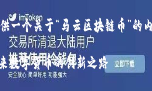 在这里，我会为您提供一个关于“马云区块链币”的内容提纲和相关信息。

: 马云区块链币：未来数字货币的创新之路