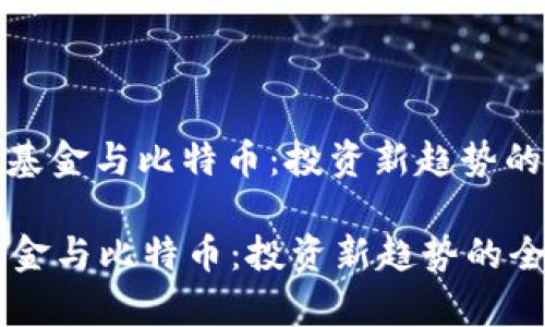 : 区块链基金与比特币：投资新趋势的全面解析

区块链基金与比特币：投资新趋势的全面解析