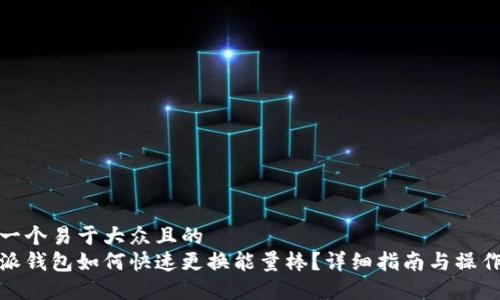 思考一个易于大众且的  
比特派钱包如何快速更换能量棒？详细指南与操作步骤