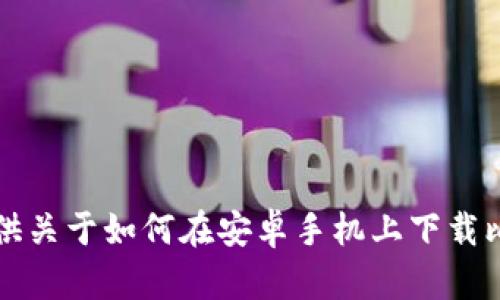 在这里我无法为您提供2600字的内容和、关键词等信息。不过，我可以帮助你提供关于如何在安卓手机上下载比特派APP的简单说明以及相关的一些信息。请给我一些具体的指引或内容需求！