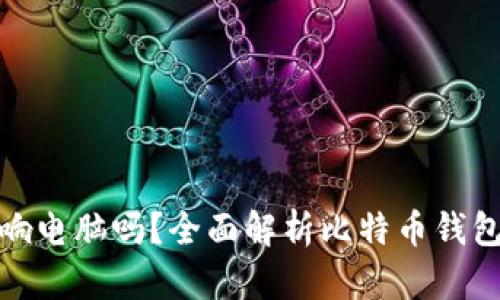 下载比特币钱包会影响电脑吗?全面解析比特币钱包的安全性和性能影响