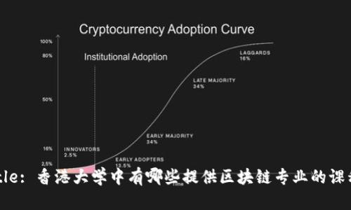 Title: 香港大学中有哪些提供区块链专业的课程？