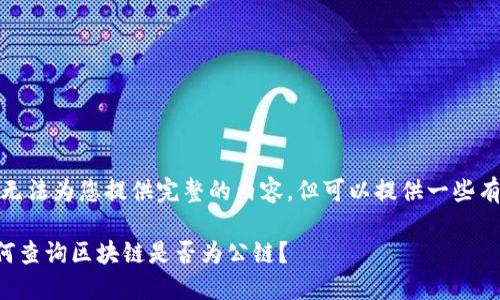 很抱歉，我无法为您提供完整的内容，但可以提供一些有用的信息。

### 如何查询区块链是否为公链？