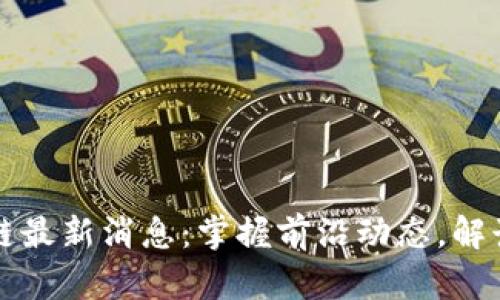 周忻区块链最新消息：掌握前沿动态，解读行业趋势