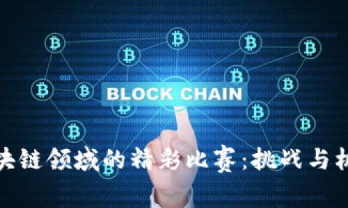 探索区块链领域的精彩比赛：挑战与机遇并存