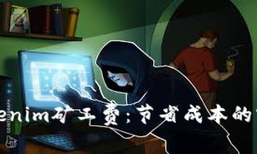 如何Tokenim矿工费：节省成本的实用指南