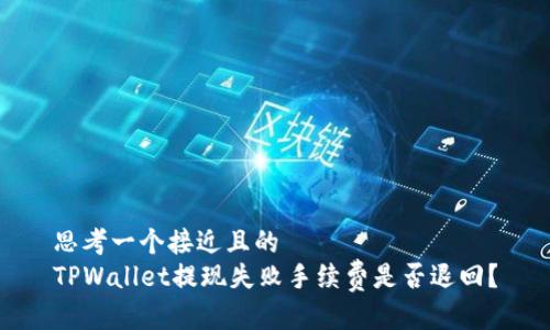 思考一个接近且的
TPWallet提现失败手续费是否退回?