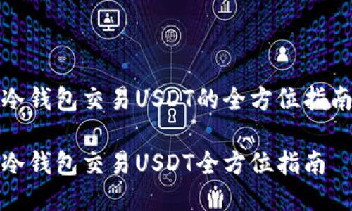 冷钱包交易USDT的全方位指南

冷钱包交易USDT全方位指南