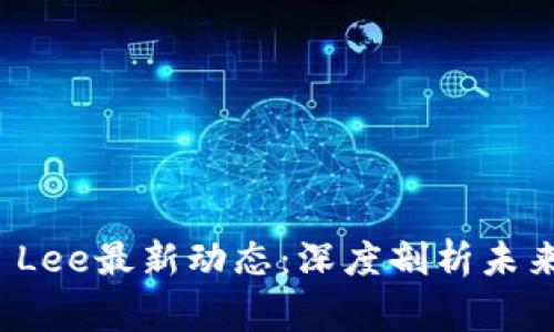 区块链专家Sam Lee最新动态：深度剖析未来趋势与投资机遇