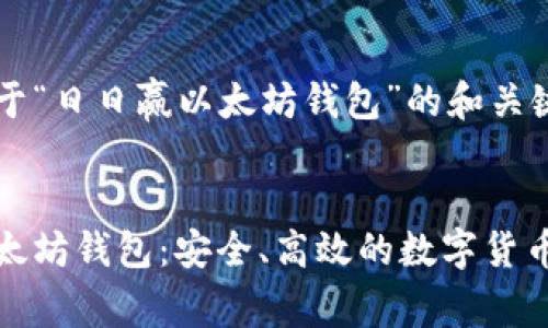 这里是关于“日日赢以太坊钱包”的和关键词


日日赢以太坊钱包：安全、高效的数字货币解决方案