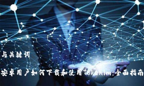 与关键词

安卓用户如何下载和使用Tokenim：全面指南