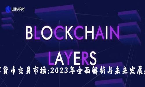 数字货币交易市场：2023年全面解析与未来发展趋势