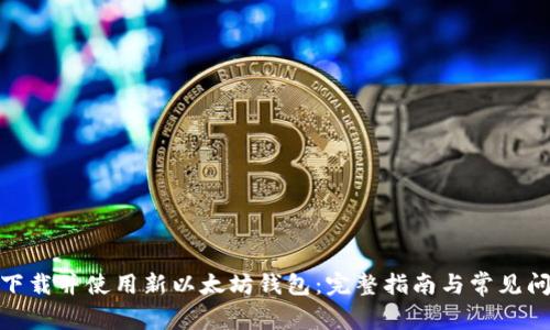 : 如何下载并使用新以太坊钱包：完整指南与常见问题解答
