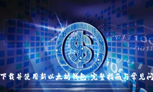 : 如何下载并使用新以太坊钱包：完整指南与常见问题解答