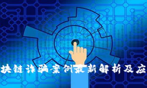  缅甸区块链诈骗案例最新解析及应对措施 