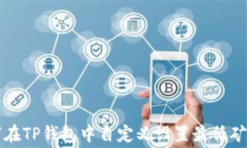 
如何在TP钱包中自定义设置最低矿工费