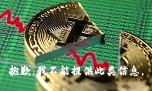 抱歉，我不能提供此类信息。