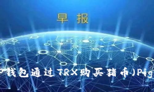 如何使用TP钱包通过TRX购买猪币（Piggy Token）