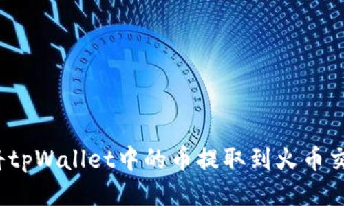 如何将tpWallet中的币提取到火币交易所？