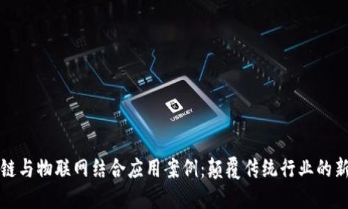区块链与物联网结合应用案例：颠覆传统行业的新机遇