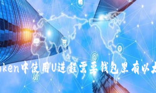 在imToken中使用U进程需要钱包里有以太坊吗?