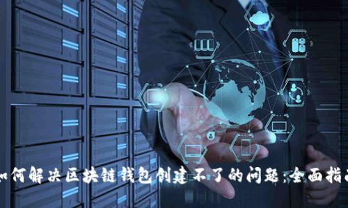 如何解决区块链钱包创建不了的问题：全面指南