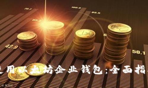 如何选择和使用以太坊企业钱包:全面指南与最佳实践