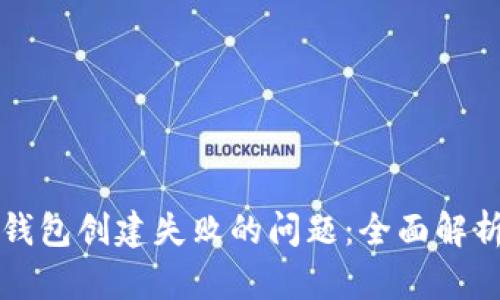 如何解决TP钱包创建失败的问题：全面解析与解决方案