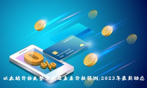 以太坊价格走势分析及未来价格预测:2023年最新动态