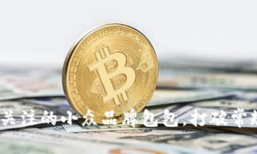 10个值得关注的小众品牌包包,打破常规时尚界限