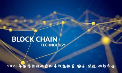 2023年值得信赖的虚拟币钱包推荐:安全、便捷、功能齐全