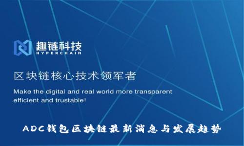 ADC钱包区块链最新消息与发展趋势