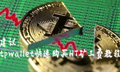 建议：
tpwallet快速购买HT矿工费教程